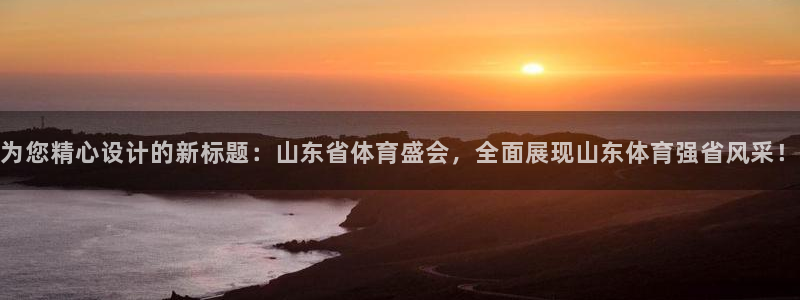 为您精心设计的新标题：山东省体育盛会，全面展现山东体育强省风采！