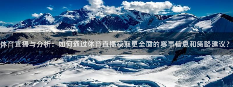 体育直播与分析：如何通过体育直播获取更全面的赛事信息和策略建议？